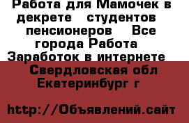 Работа для Мамочек в декрете , студентов , пенсионеров. - Все города Работа » Заработок в интернете   . Свердловская обл.,Екатеринбург г.